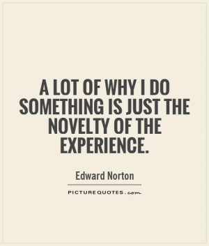 lot of why i do something is just the novelty of the experience quote
