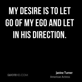 ... Turner - My desire is to let go of my ego and let in His direction