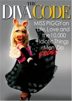 The Diva Code: Miss Piggy on Life, Love, and the 10,000 Idiotic Things ...