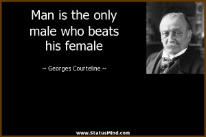 ... male who beats his female - Georges Courteline Quotes - StatusMind.com