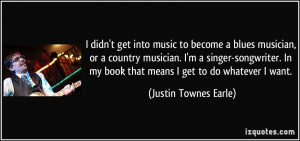 music to become a blues musician, or a country musician. I'm a singer ...
