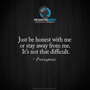 Just be honest with me or stay away from me. It’s not that difficult ...