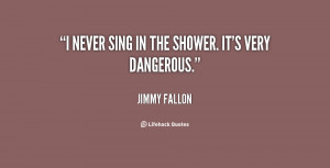 quote-Jimmy-Fallon-i-never-sing-in-the-shower-its-13659.png