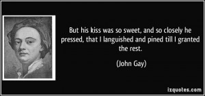 But his kiss was so sweet, and so closely he pressed, that I ...