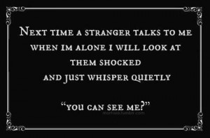 Next time a stranger talks to me when I'm alone I will look at them ...