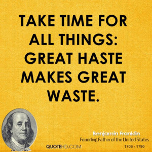 Take time for all things: great haste makes great waste.