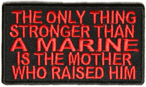 ... only thing stronger than a Marine is the mother who raised him patch