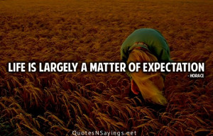 Life is largely a matter of expectation.