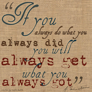 If you always do what you always did you will always get what you ...