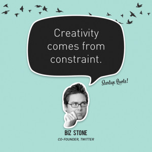 ... Creativity comes from constraint.” – Biz Stone, Twitter Co-Founder