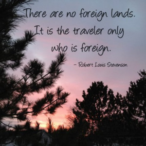 There are no foreign lands. It is the traveler only who is foreign ...