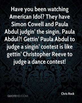 Idol? They have Simon Cowell and Paula Abdul judgin' the singin. Paula ...