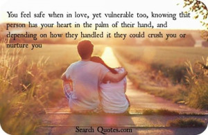 You feel safe when in love, yet vulnerable too, knowing that person ...