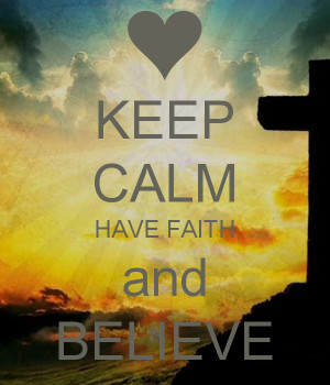Keep Calm Have Faith And Believe