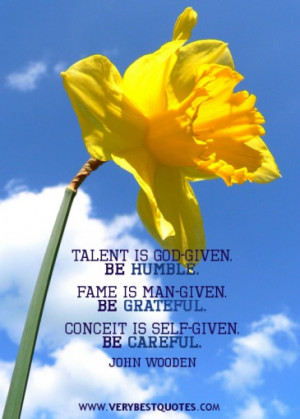 Talent is god given. Be humble. Fame is man-given. Be grateful ...