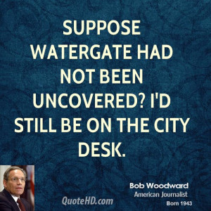 Suppose Watergate had not been uncovered? I'd still be on the City ...
