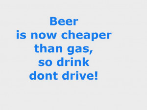 Beer is now cheaper than gas, so drink dont drive!