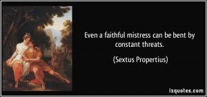 ... faithful mistress can be bent by constant threats. - Sextus Propertius