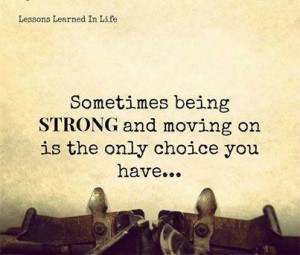 Sometimes being strong and moving on. Quote