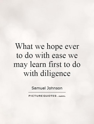 ... do with ease we may learn first to do with diligence Picture Quote #1