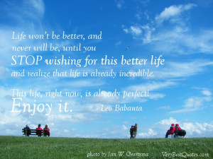 Enjoy Life quotes - Life won’t be better, and never will be, until ...