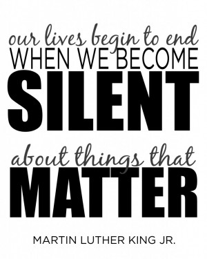 ... begin to end when we become silent about things that matter.