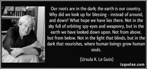 Our roots are in the dark; the earth is our country. Why did we look ...