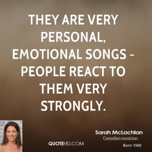 They are very personal, emotional songs - people react to them very ...