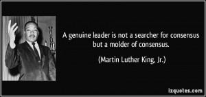 ... for consensus but a molder of consensus. - Martin Luther King, Jr