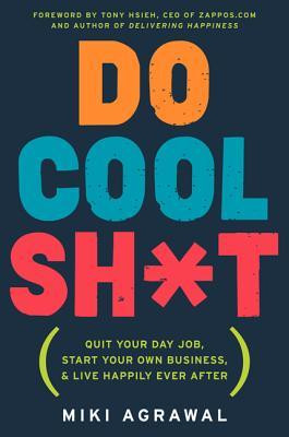 Do Cool Sh*t: Quit Your Day Job, Start Your Own Business, and Live ...