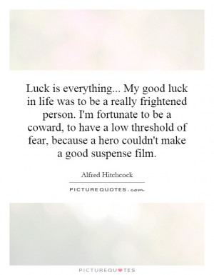 Luck is everything... My good luck in life was to be a really ...