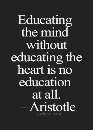 ... Educating the mind without educating the heart is no education at all