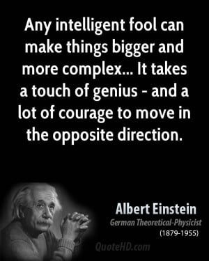 Any intelligent fool can make things bigger and more complex... It ...