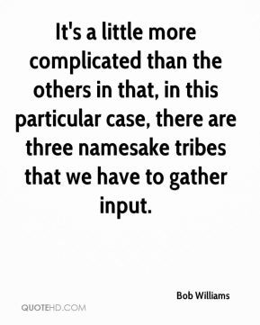 ... case, there are three namesake tribes that we have to gather input