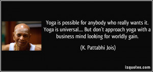Yoga is possible for anybody who really wants it. Yoga is universal