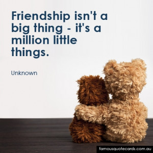 Friendship isn't a big thing - it's a million little things.”