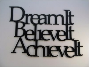 Dream It Believe It Achieve It ~ Inspirational Quote