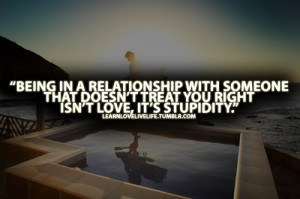Being in a relationship with someone that doesn't treat you right isn ...