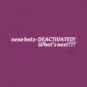 Quotes Picture: nene botz deactivated! what's next???
