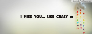 MISS YOU... LIKE CRAZY :o Profile Facebook Covers