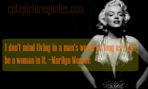 ... man's world as long as I can be a woman in it. ~ Marilyn Monroe Quotes