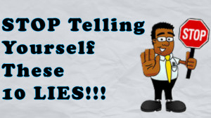Stop Telling Yourself These 10 Lies NOW!