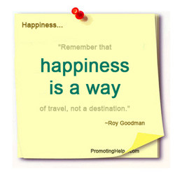... that happiness is a way of travel, not a destination.