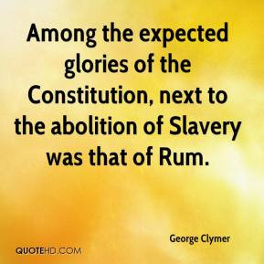 ... of the Constitution, next to the abolition of Slavery was that of Rum