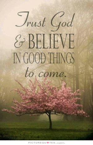 Positive Quotes Trusting God ~ Trust God And Believe In Good Things To ...