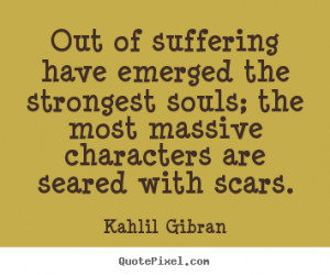 Out of suffering have emerged the strongest souls; the most massive ...