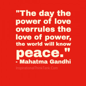 The day the power of love overrules the love of power, the world will ...