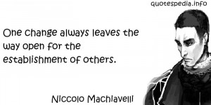 Niccolo Machiavelli - One change always leaves the way open for the ...