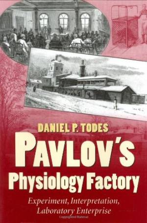 Pavlov's Physiology Factory: Experiment, Interpretation, Laboratory ...