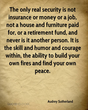 The only real security is not insurance or money or a job, not a house ...